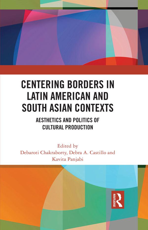 Centering Borders in Latin American and South Asian Contexts by Debaroti Chakraborty, Debra A. Castillo, Kavita Panjabi