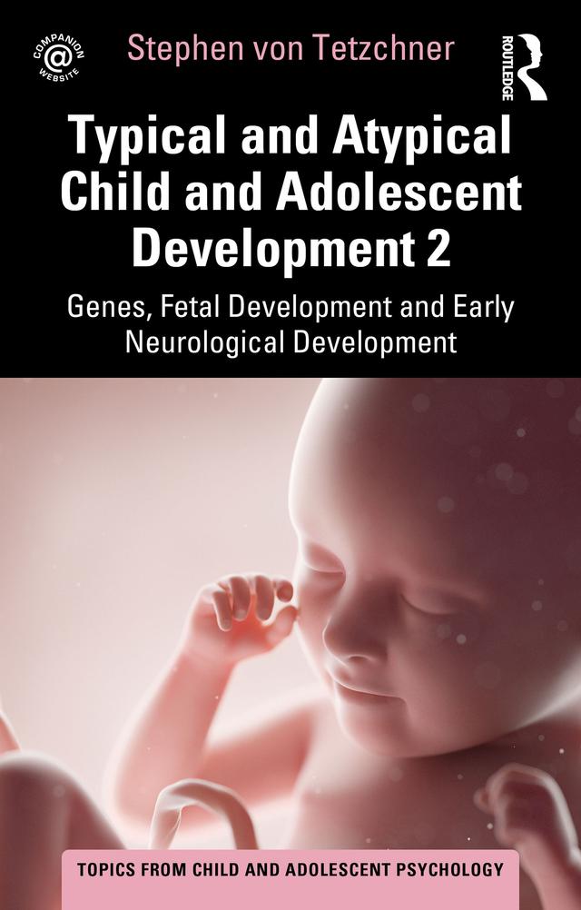 Typical and Atypical Child and Adolescent Development 2 Genes, Fetal Development and Early Neurological Development by Stephen von Tetzchner