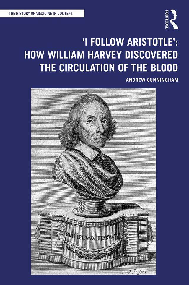 'I Follow Aristotle': How William Harvey Discovered the Circulation of the Blood by Andrew Cunningham