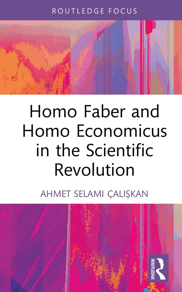 Homo Faber and Homo Economicus in the Scientific Revolution by Ahmet Selami Çalışkan
