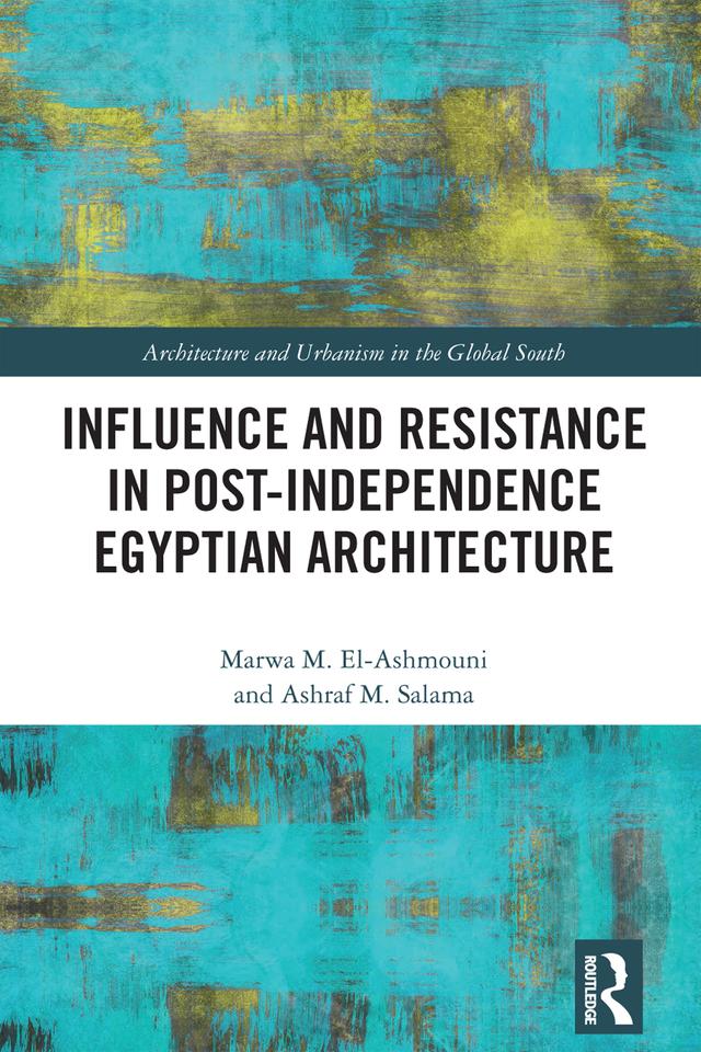 Influence and Resistance in Post-Independence Egyptian Architecture by Ashraf M. Salama, Marwa M. El-Ashmouni