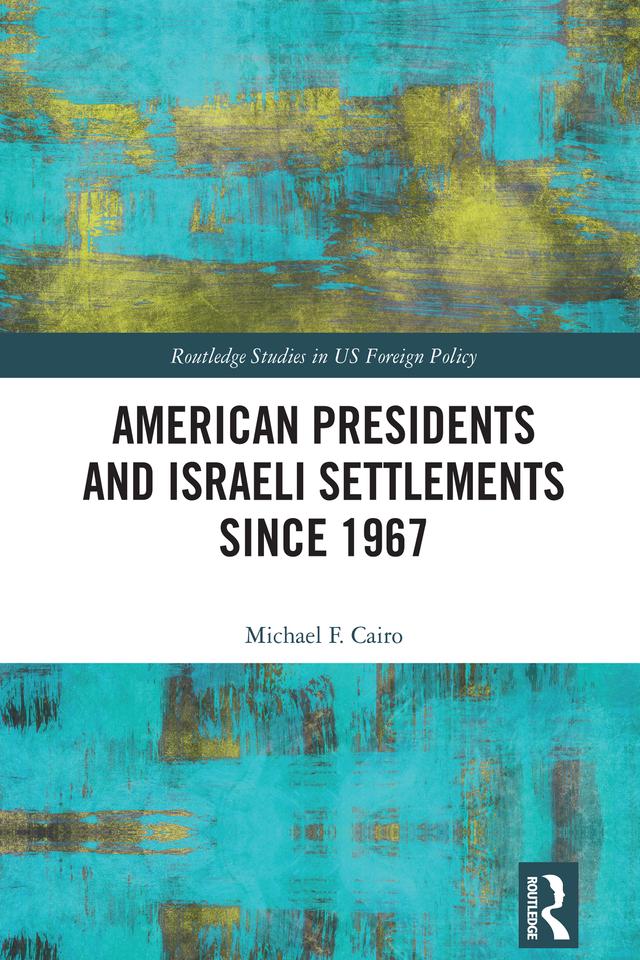 American Presidents and Israeli Settlements since 1967 by Michael F. Cairo