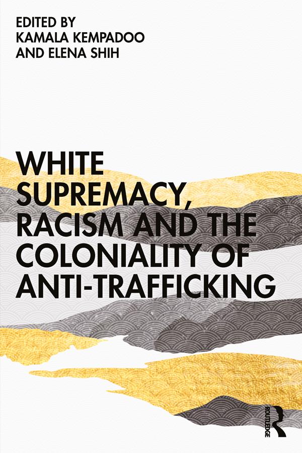 White Supremacy, Racism and the Coloniality of Anti-Trafficking by Elena Shih, Kamala Kempadoo