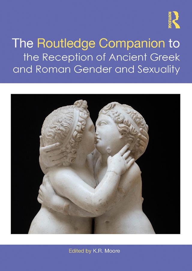 The Routledge Companion to the Reception of Ancient Greek and Roman Gender and Sexuality by K. Moore