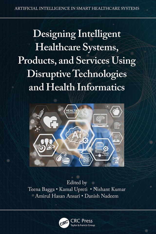 Designing Intelligent Healthcare Systems, Products, and Services Using Disruptive Technologies and Health Informatics by Amirul Hasan Ansari, Danish Nadeem, Kamal Upreti, Nishant Kumar, Teena Bagga