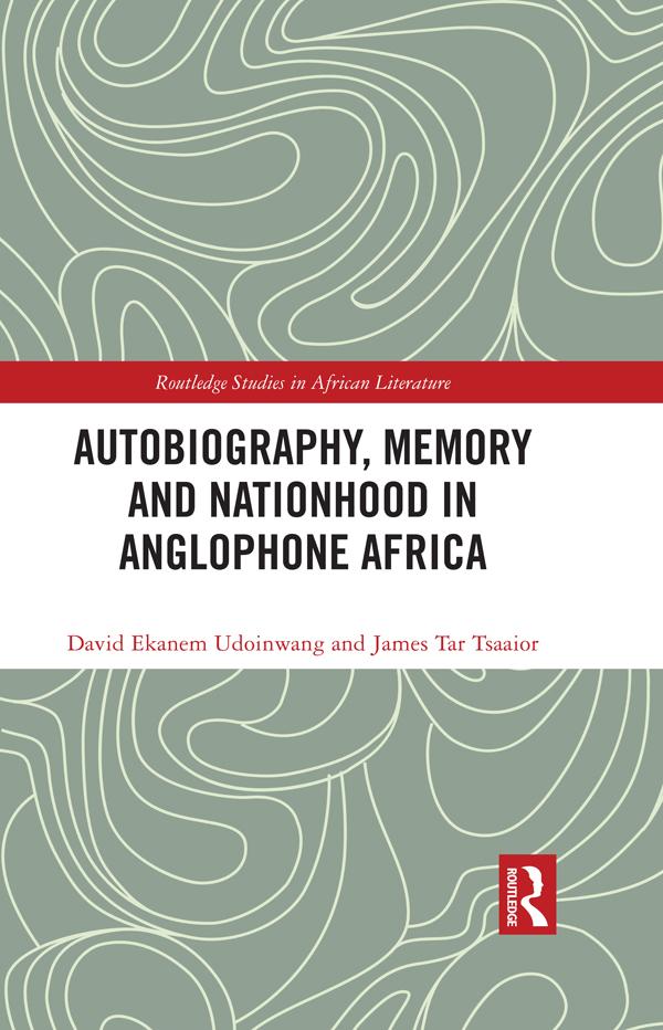 Autobiography, Memory and Nationhood in Anglophone Africa by David Ekanem Udoinwang, James Tar Tsaaior