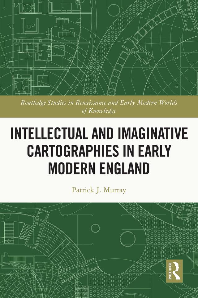 Intellectual and Imaginative Cartographies in Early Modern England by Patrick Murray