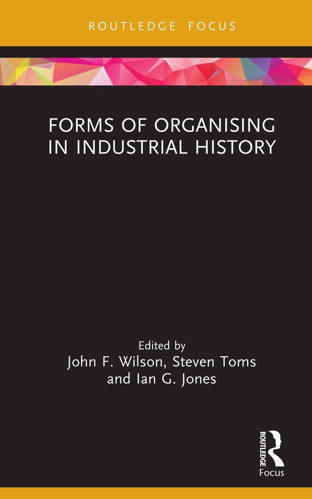 Forms of Organising in Industrial History by Ian G. Jones, John F. Wilson, Steven Toms