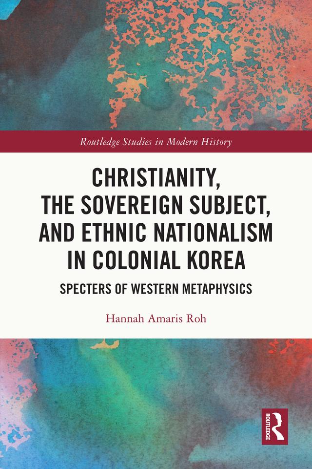Christianity, the Sovereign Subject, and Ethnic Nationalism in Colonial Korea by Hannah Amaris Roh