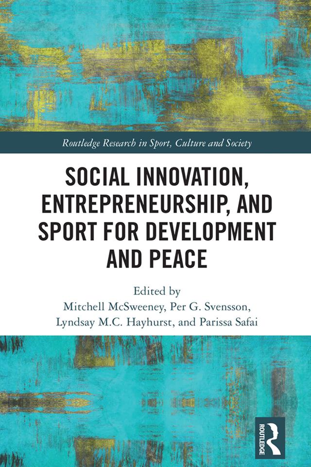 Social Innovation, Entrepreneurship, and Sport for Development and Peace by Lyndsay Hayhurst, Mitchell McSweeney, Parissa Safai, Per Svensson