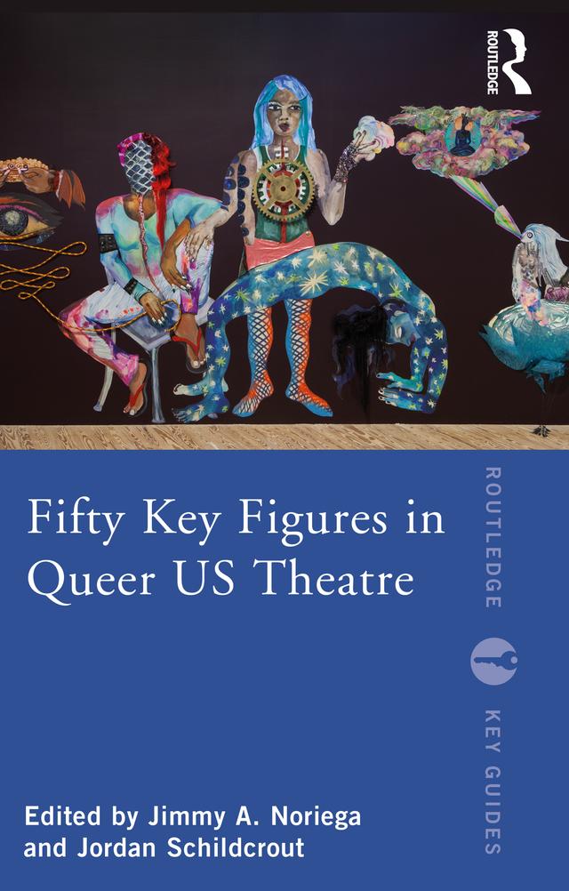 Fifty Key Figures in Queer US Theatre by Jimmy A. Noriega, Jordan Schildcrout