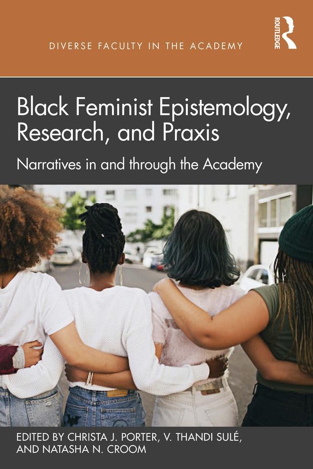 Black Feminist Epistemology, Research, and Praxis by Christa J. Porter, Natasha N. Croom, V. Thandi Sulé