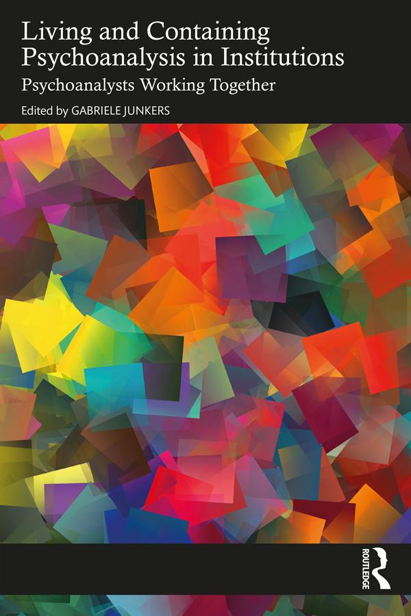 Living and Containing Psychoanalysis in Institutions by Gabriele Junkers