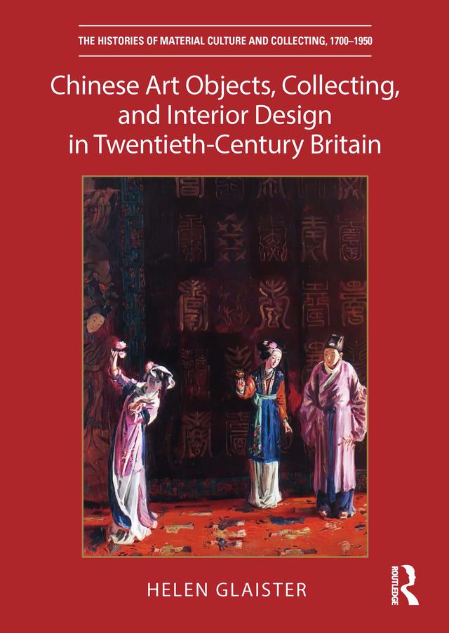 Chinese Art Objects, Collecting, and Interior Design in Twentieth-Century Britain by Helen Glaister