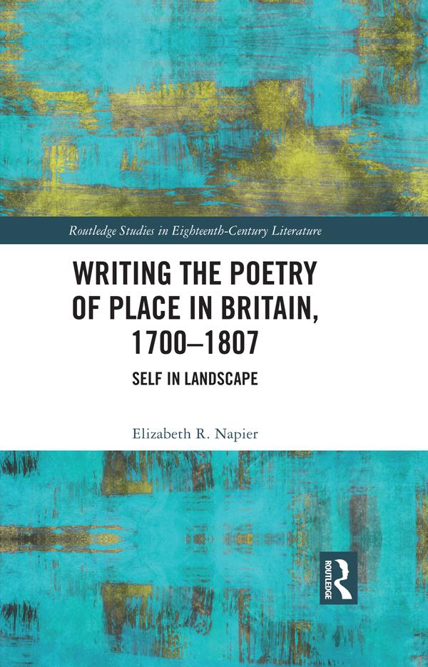 Writing the Poetry of Place in Britain, 1700–1807 by Elizabeth R. Napier