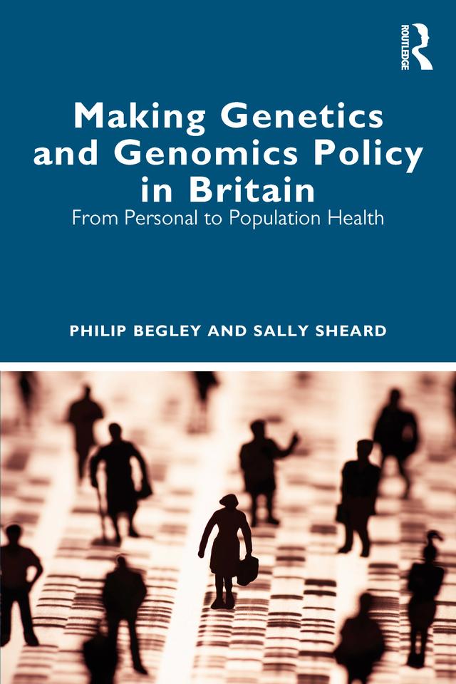 Making Genetics and Genomics Policy in Britain by Philip Begley, Sally Sheard