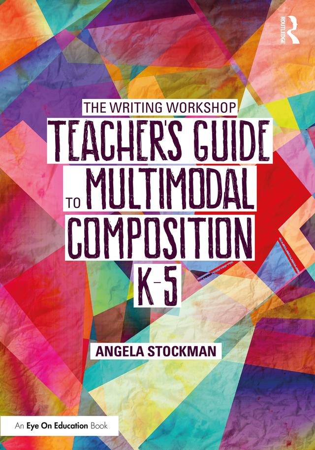 The Writing Workshop Teacher’s Guide to Multimodal Composition (K-5) by Angela Stockman