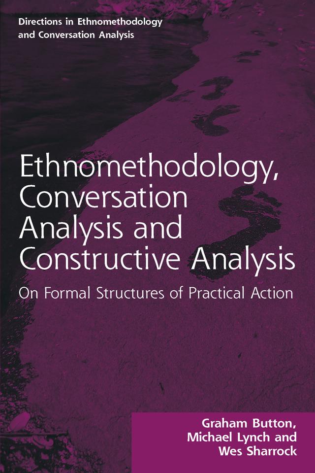 Ethnomethodology, Conversation Analysis and Constructive Analysis by Graham Button, Michael Lynch, Wes Sharrock