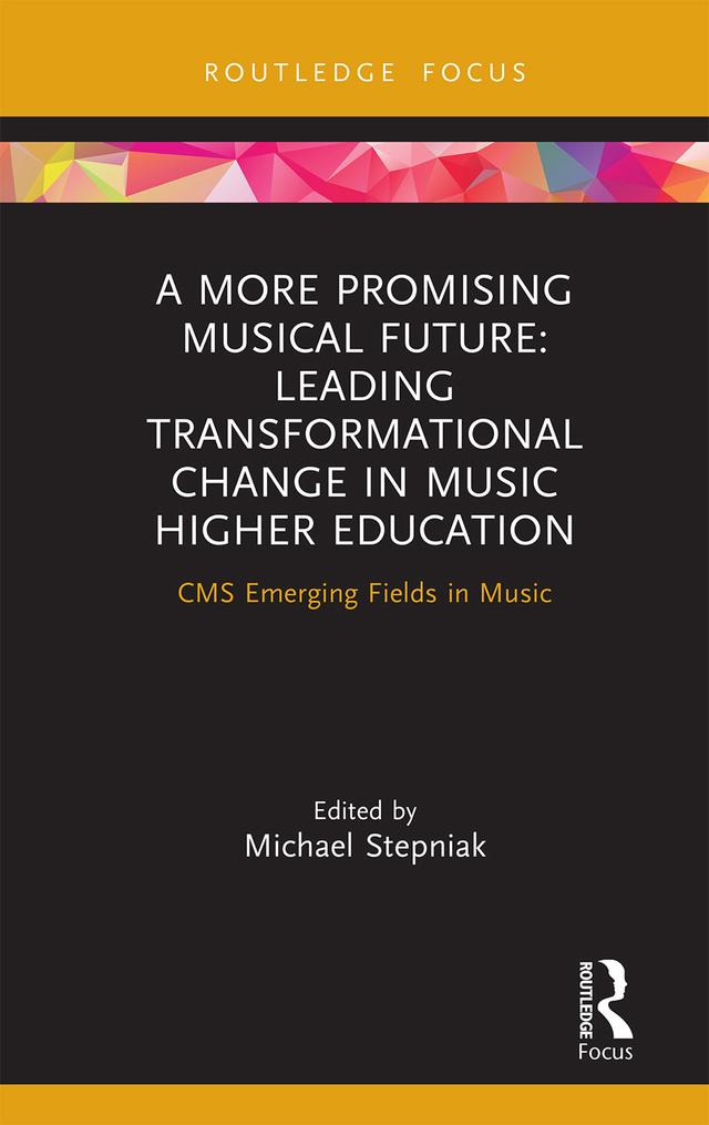 A More Promising Musical Future: Leading Transformational Change in Music Higher Education by Michael Stepniak