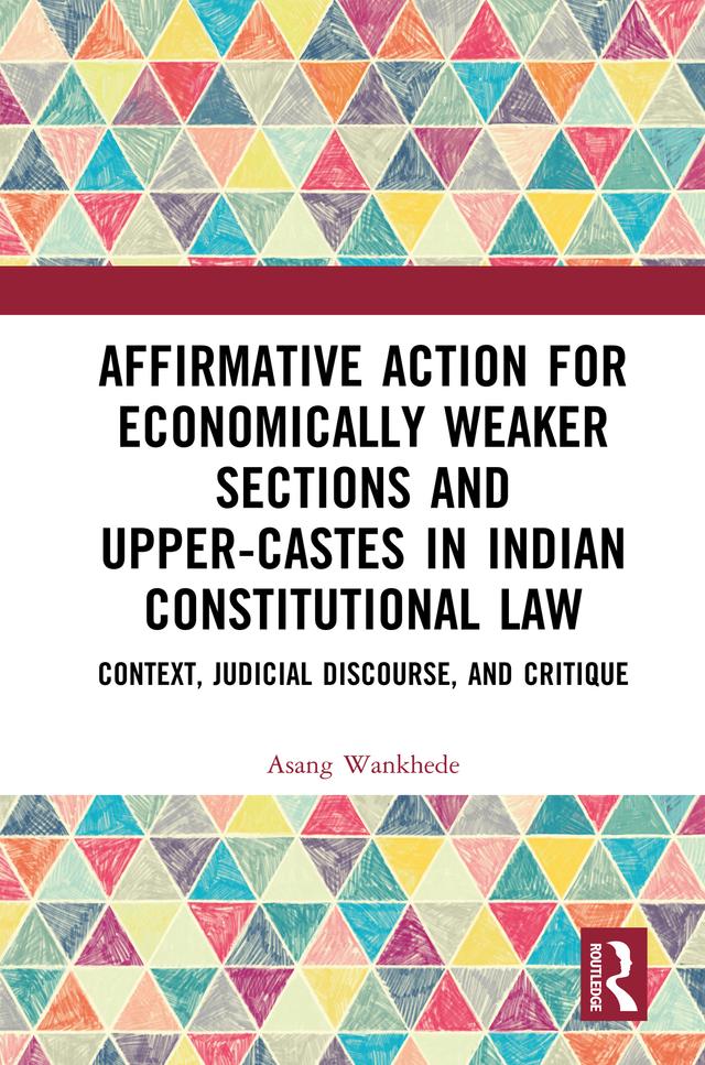 Affirmative Action for Economically Weaker Sections and Upper-Castes in Indian Constitutional Law by Asang Wankhede