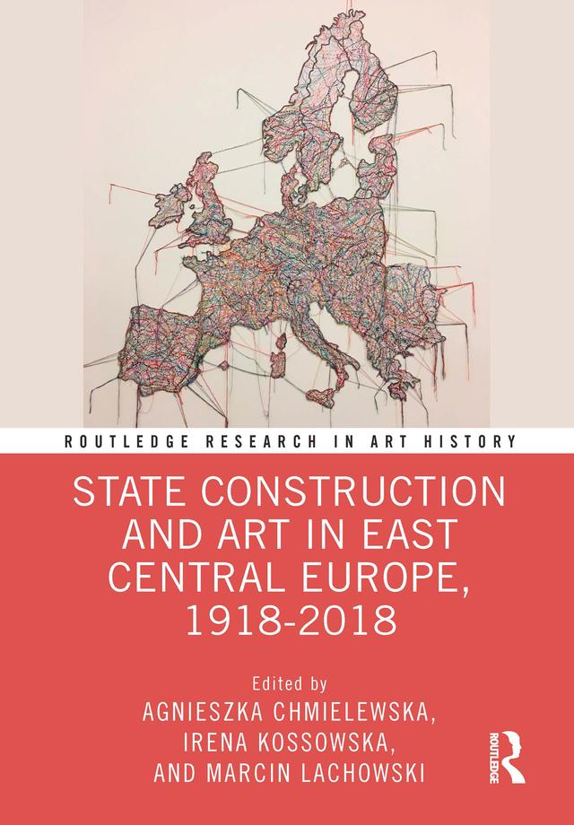 State Construction and Art in East Central Europe, 1918-2018 by Agnieszka Chmielewska, Irena Kossowska, Marcin Lachowski