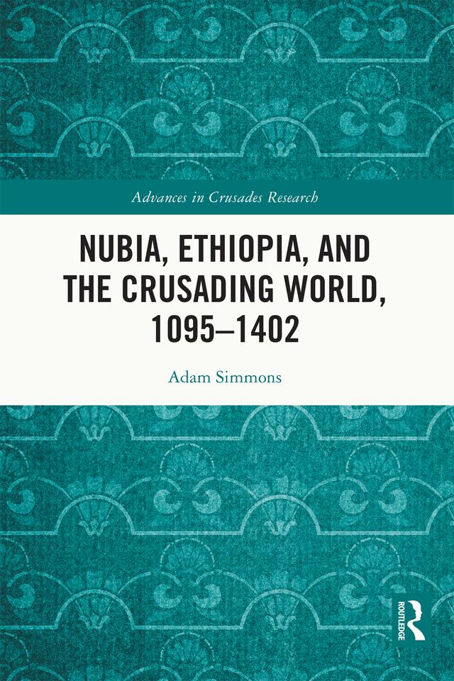 Nubia, Ethiopia, and the Crusading World, 1095-1402 by Adam Simmons