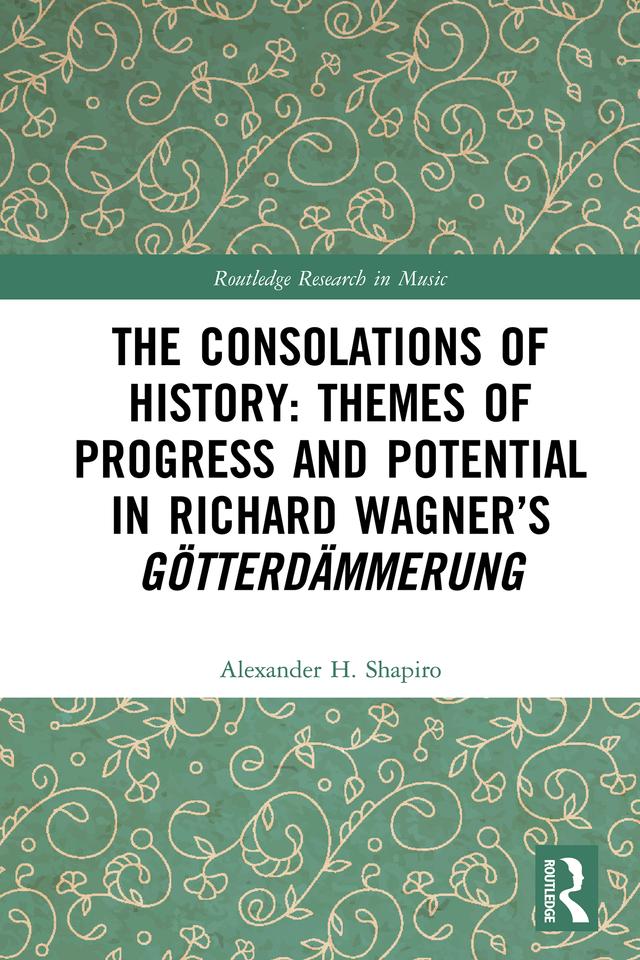 The Consolations of History: Themes of Progress and Potential in Richard Wagner’s Gotterdammerung by Alexander Shapiro