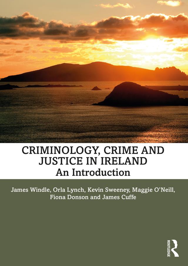 Criminology, Crime and Justice in Ireland by Fiona Donson, James Cuffe, James Windle, Kevin Sweeney, Maggie O'Neill, Orla Lynch