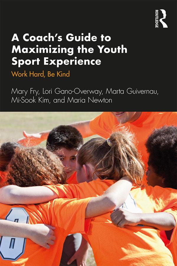 A Coach’s Guide to Maximizing the Youth Sport Experience by Lori Gano-Overway, Maria Newton, Marta Guivernau, Mary Fry, Mi-Sook Kim
