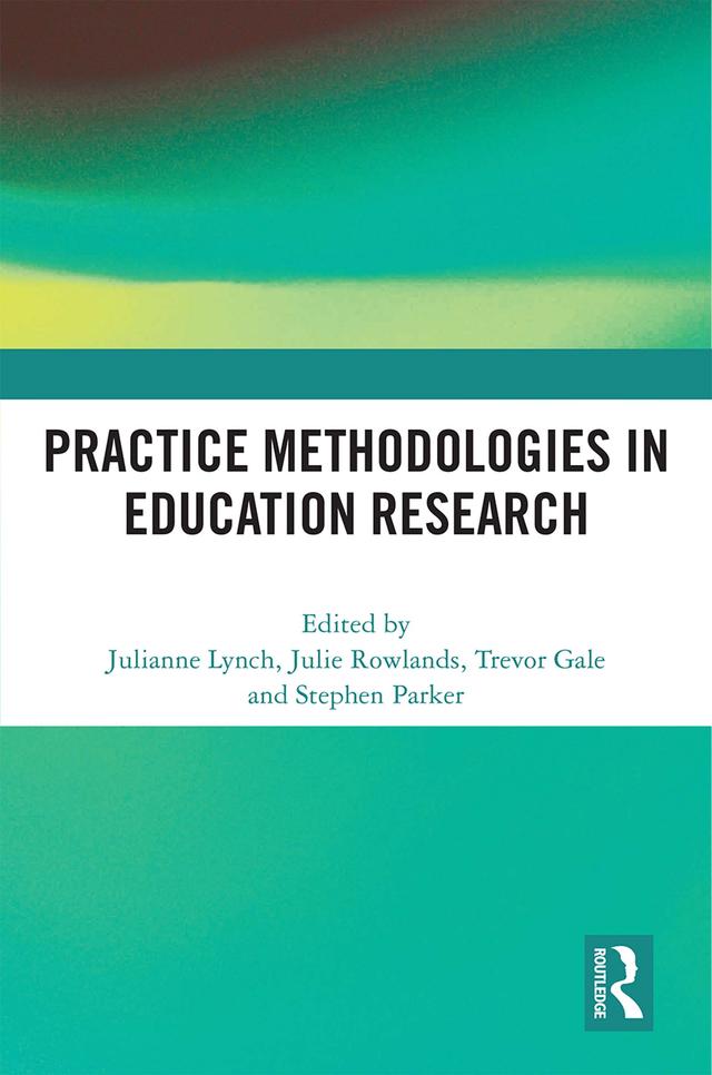 Practice Methodologies in Education Research by Julianne Lynch, Julie Rowlands, Stephen Parker, Trevor Gale
