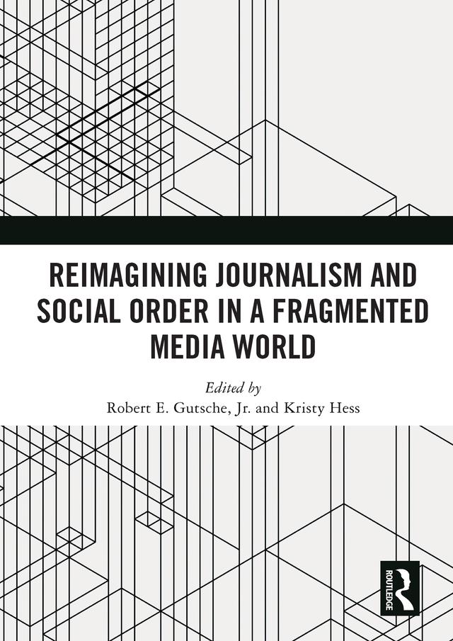 Reimagining Journalism and Social Order in a Fragmented Media World by Kristy Hess, Robert E. Gutsche, Jr.