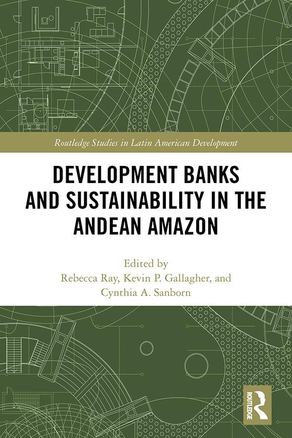 Development Banks and Sustainability in the Andean Amazon by Cynthia A. Sanborn, Kevin P. Gallagher, Rebecca Ray