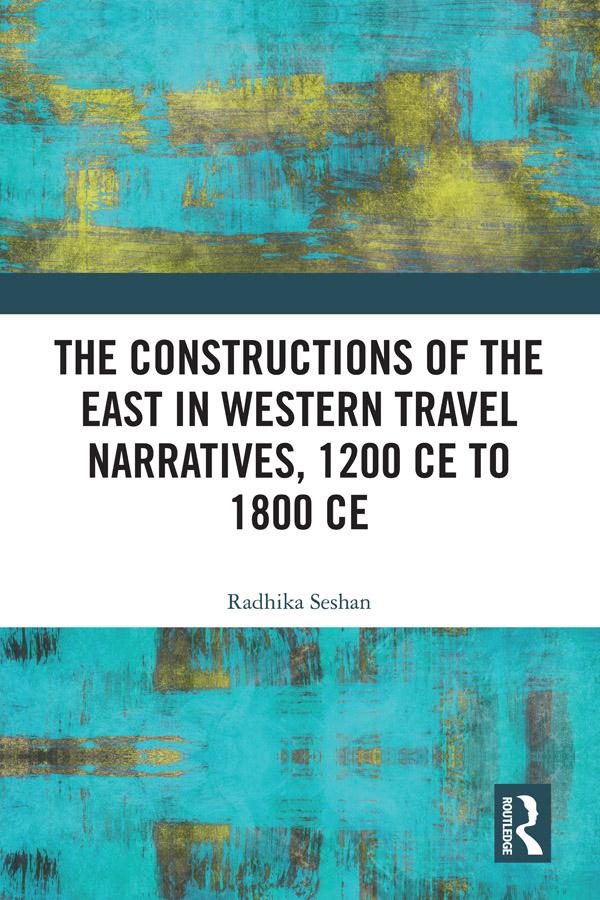 The Constructions of the East in Western Travel Narratives, 1200 CE to 1800 CE by Radhika Seshan