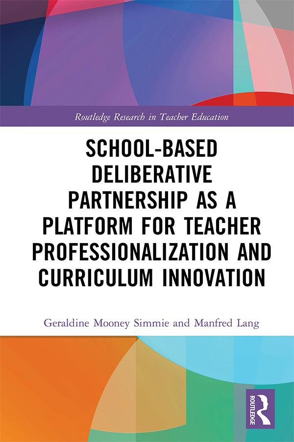 School-Based Deliberative Partnership as a Platform for Teacher Professionalization and Curriculum Innovation by Geraldine Mooney Simmie, Manfred Lang