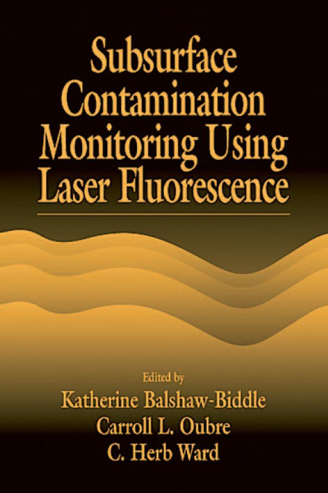 Subsurface Contamination Monitoring Using Laser Fluorescence by Carroll L. Oubre, C. H. Ward, Katharine Balshaw-Biddle