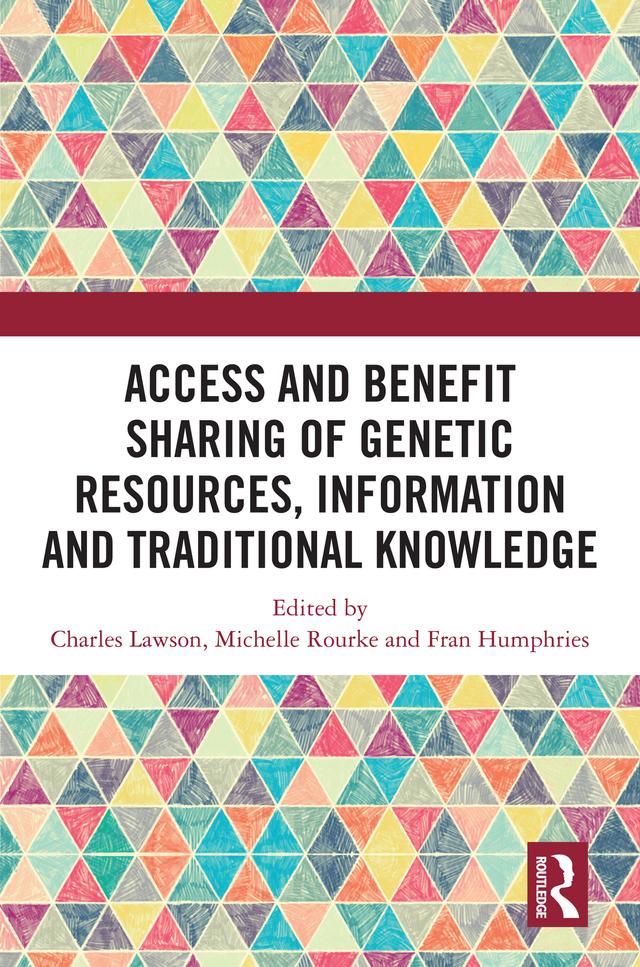 Access and Benefit Sharing of Genetic Resources, Information and Traditional Knowledge by Charles Lawson, Fran Humphries, Michelle Rourke