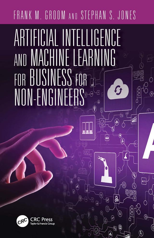Artificial Intelligence and Machine Learning for Business for Non-Engineers by Frank M. Groom, Stephan S. Jones
