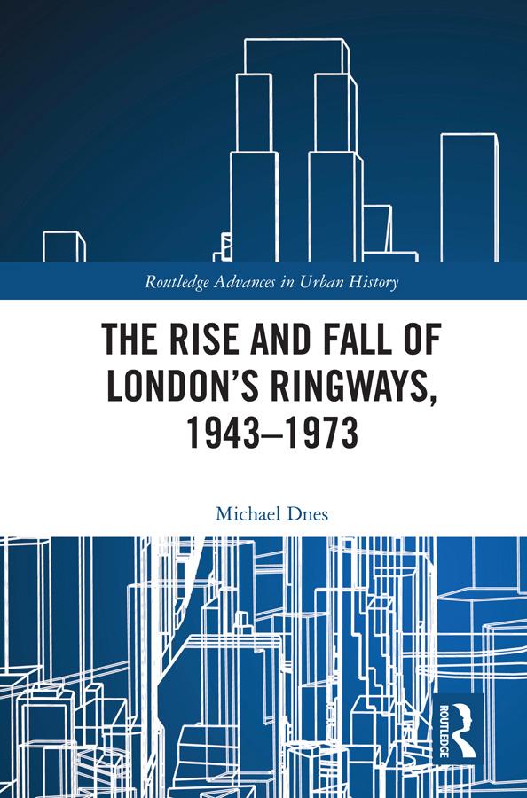 The Rise and Fall of London’s Ringways, 1943-1973 by Michael Dnes