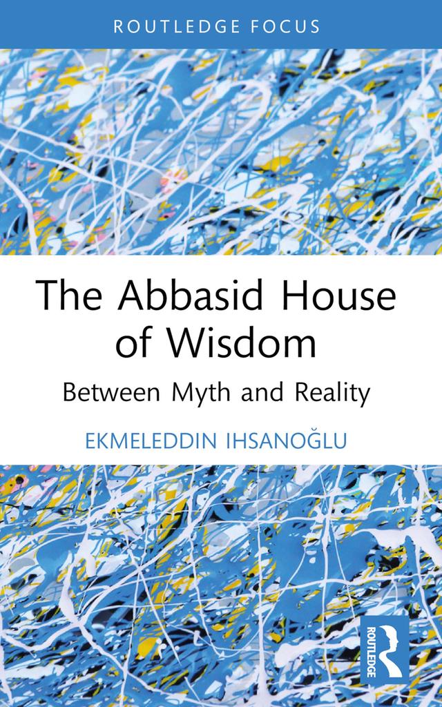 The Abbasid House of Wisdom by Ekmeleddin Ihsanoğlu