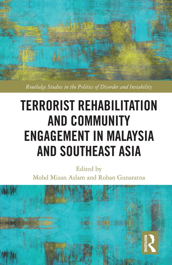 Terrorist Rehabilitation and Community Engagement in Malaysia and Southeast Asia by Mohd Mizan Aslam, Rohan Gunaratna