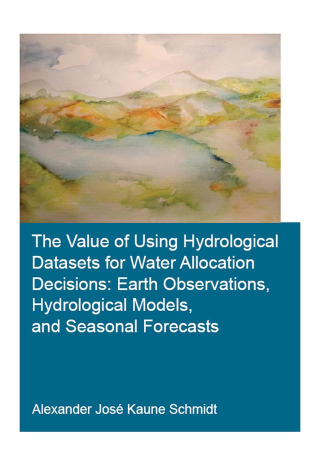 The Value of Using Hydrological Datasets for Water Allocation Decisions: Earth Observations, Hydrological Models and Seasonal Forecasts by Alexander José Kaune Schmidt