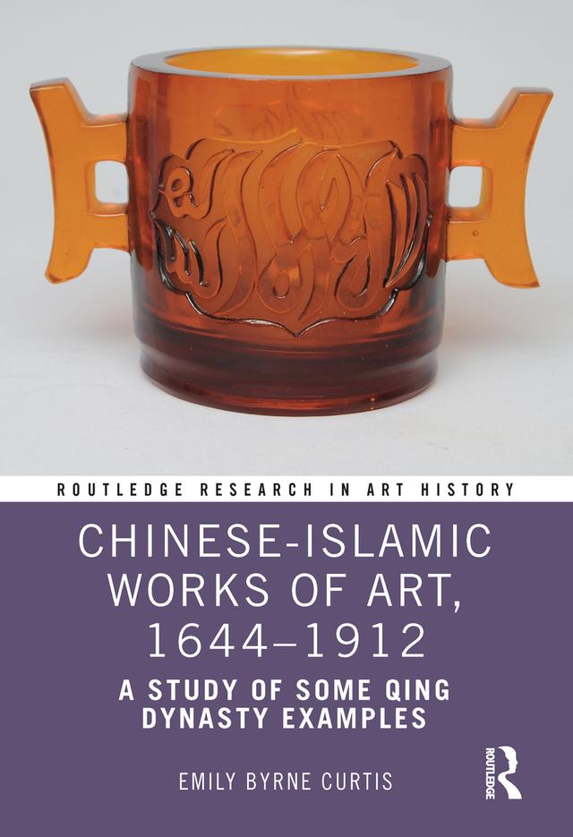 Chinese-Islamic Works of Art, 1644–1912 by Emily Byrne Curtis