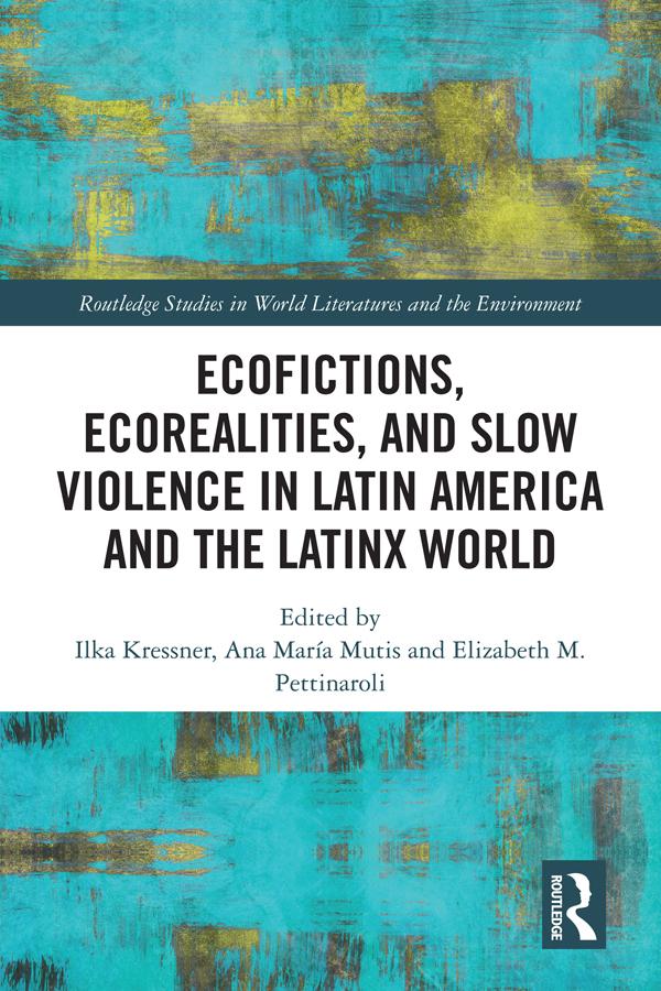 Ecofictions, Ecorealities, and Slow Violence in Latin America and the Latinx World by Ana María Mutis, Elizabeth Pettinaroli, Ilka Kressner