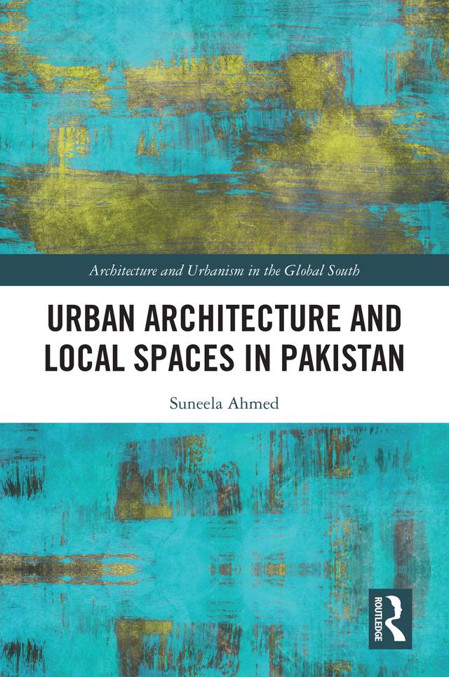 Urban Architecture and Local Spaces in Pakistan by Suneela Ahmed