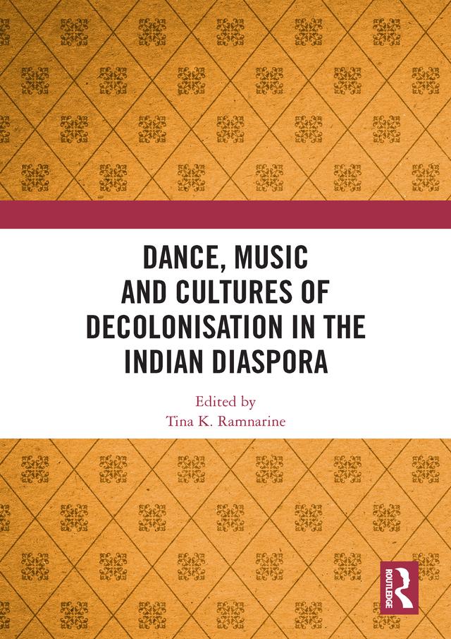 Dance, Music and Cultures of Decolonisation in the Indian Diaspora by Tina K Ramnarine