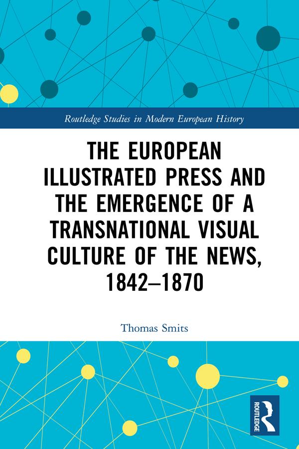 The European Illustrated Press and the Emergence of a Transnational Visual Culture of the News, 1842-1870 by Thomas Smits