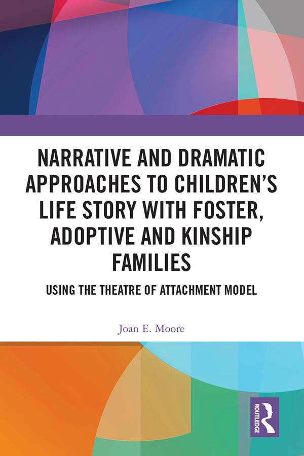 Narrative and Dramatic Approaches to Children’s Life Story with Foster, Adoptive and Kinship Families by Joan E. Moore
