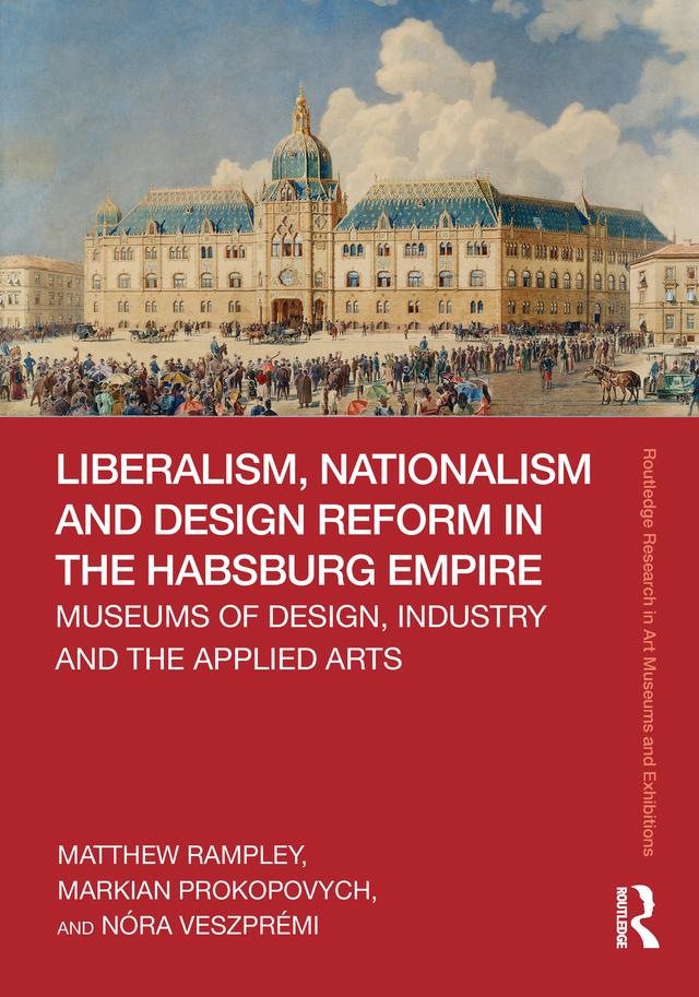 Liberalism, Nationalism and Design Reform in the Habsburg Empire by Markian Prokopovych, Matthew Rampley, Nóra Veszprémi