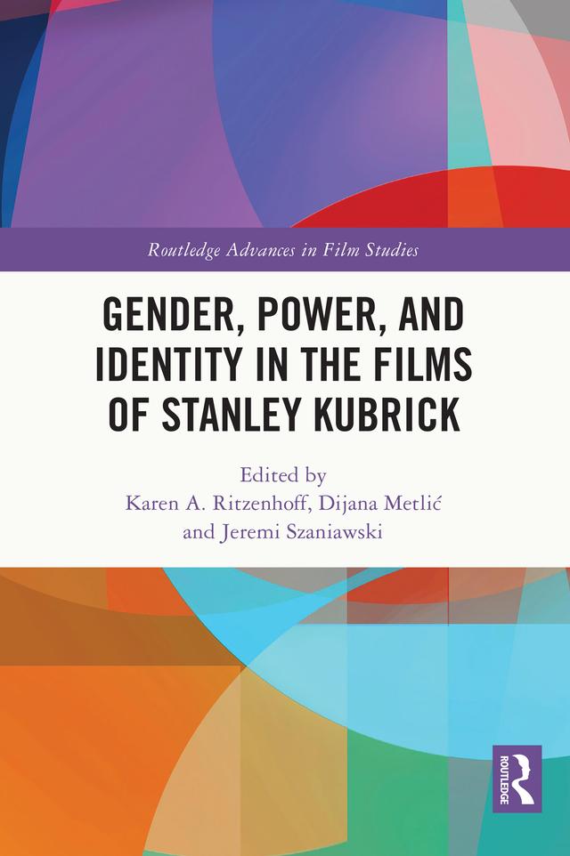 Gender, Power, and Identity in The Films of Stanley Kubrick by Dijana Metlić, Jeremi Szaniawski, Karen A. Ritzenhoff