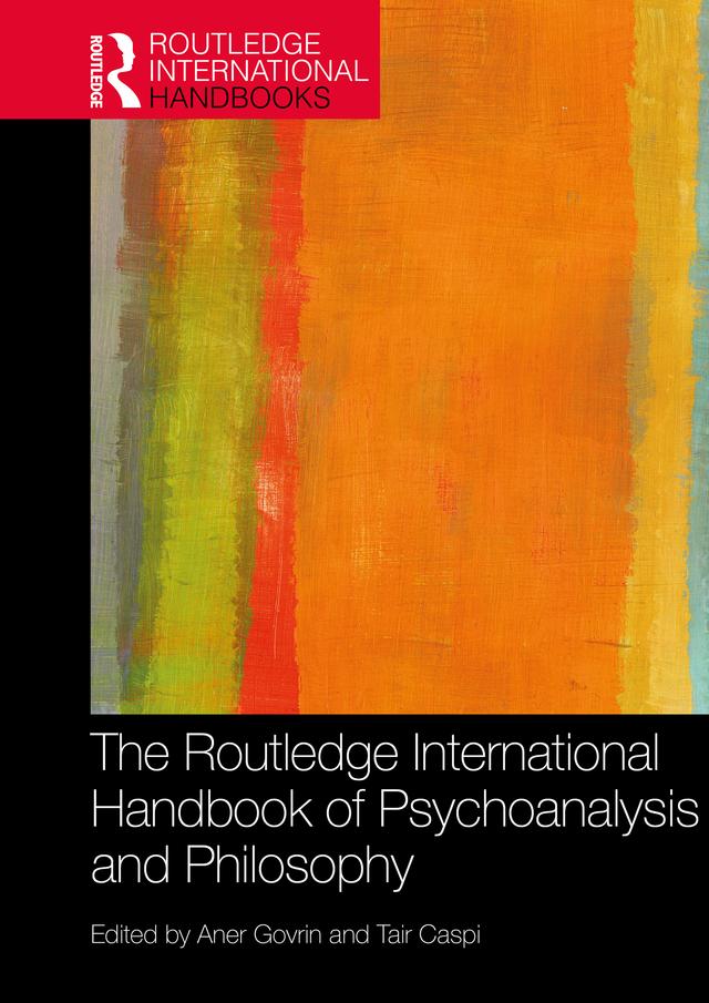 The Routledge International Handbook of Psychoanalysis and Philosophy by Aner Govrin, Tair Caspi
